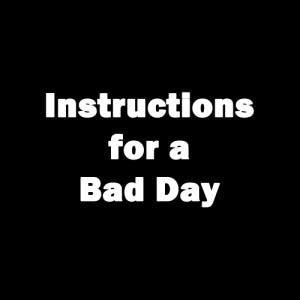 Instructions for a bad day